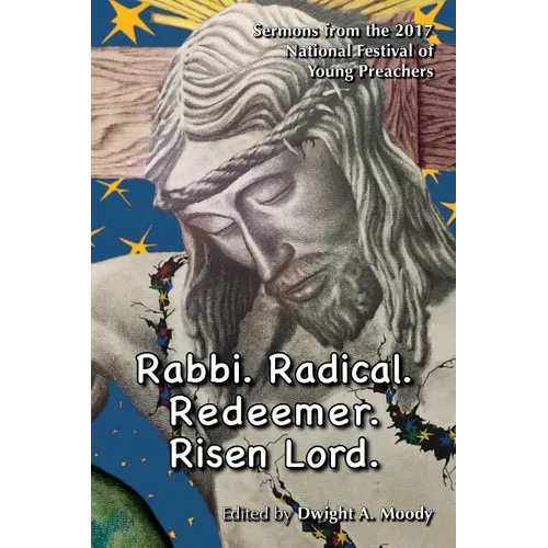 Rabbi. Radical. Redeemer. Risen Lord.: Sermons from the 2017 National Festival of Young Preachers - Paperback