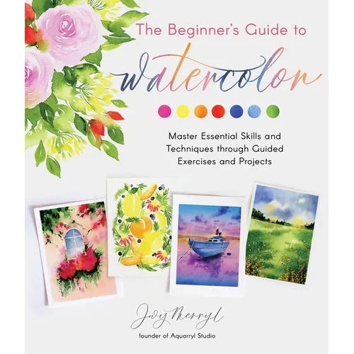 The Beginner's Guide to Watercolor: Master Essential Skills and Techniques Through Guided Exercises and Projects - Paperback