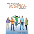 Who Wants To Be Normal Anyway?!: A Teen's Guide to Real Success and Ultimate Coolness - Paperback
