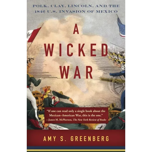 A Wicked War: Polk, Clay, Lincoln, and the 1846 U.S. Invasion of Mexico - Paperback