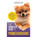 The Complete Guide to Pomeranians: Finding, Preparing for, Socializing, Training, Feeding, and Loving Your New Pomeranian Puppy - Hardcover