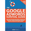 The Google AdWords Survival Guide: How To Keep Your Head Above Water, Outsmart Your Competitors, Prevent Bleeding Budget and Grow Your Local Business - Paperback