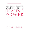 A Practical Guide to Walking in Healing Power - Paperback