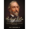 Robert E. Lee on Leadership: Lessons in Character, Courage, and Vision - Paperback