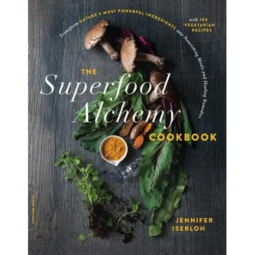 The Superfood Alchemy Cookbook: Transform Nature's Most Powerful Ingredients Into Nourishing Meals and Healing Remedies - Paperback