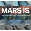 Mars Is: Stark Slopes, Silvery Snow, and Startling Surprises - Hardcover