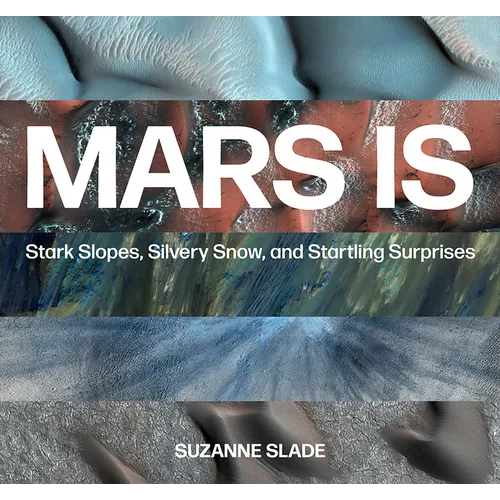 Mars Is: Stark Slopes, Silvery Snow, and Startling Surprises - Hardcover