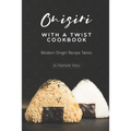 Onigiri with a Twist Cookbook: Modern Onigiri Recipe Twists - Paperback