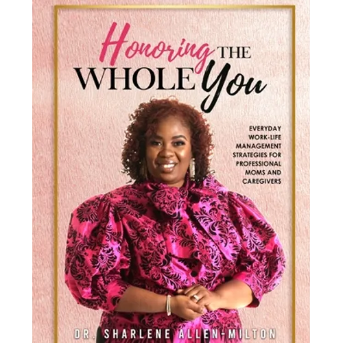 Honoring the Whole You: Everyday Work-Life Management Strategies for Professional Moms and Caregivers - Paperback