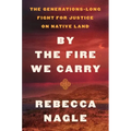 By the Fire We Carry: The Generations-Long Fight for Justice on Native Land - Hardcover