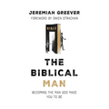 The Biblical Man: Becoming the Man God Made You to Be - Paperback