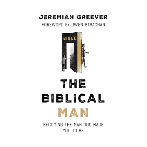 The Biblical Man: Becoming the Man God Made You to Be - Paperback
