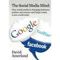 The Social Media Mind: How Social Media Is Changing Business, Politics and Science and Helps Create a New World Order. - Paperback
