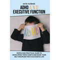 ADHD and Executive Function: : Simple and Practical Guide to Developing Teens Habits and Raise Their Self Discipline for a Successful Life - Paperback