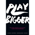 Play Bigger: How Pirates, Dreamers, and Innovators Create and Dominate Markets - Hardcover