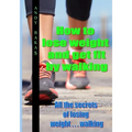 How to lose weight and get fit by walking: All the secrets of losing weight . . . walking - Paperback