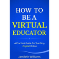 How To Be A Virtual Educator: A Practical Guide for Teaching English Online - Paperback