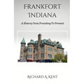 Frankfort Indiana: A History from Founding To Present - Paperback