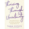 Thriving Through Uncertainty: Moving Beyond Fear of the Unknown and Making Change Work for You - Paperback