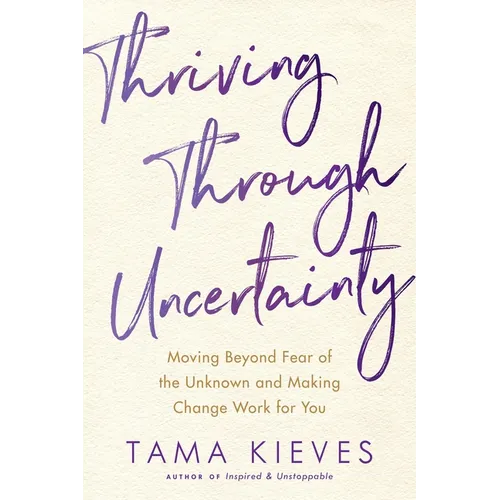 Thriving Through Uncertainty: Moving Beyond Fear of the Unknown and Making Change Work for You - Paperback