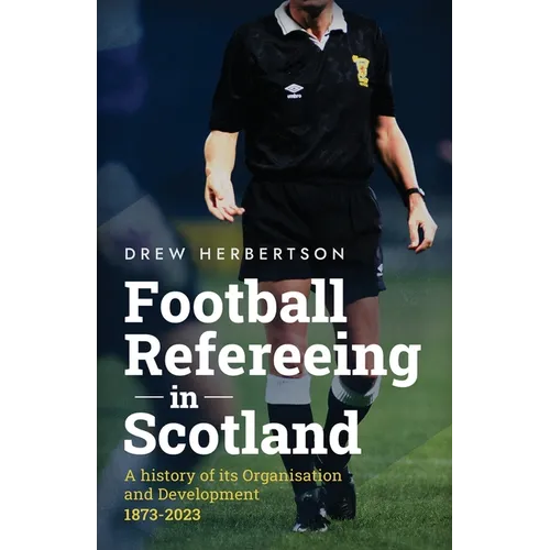 Football Refereeing in Scotland: A History of its Organisation and Development 1873 -2023 - Paperback