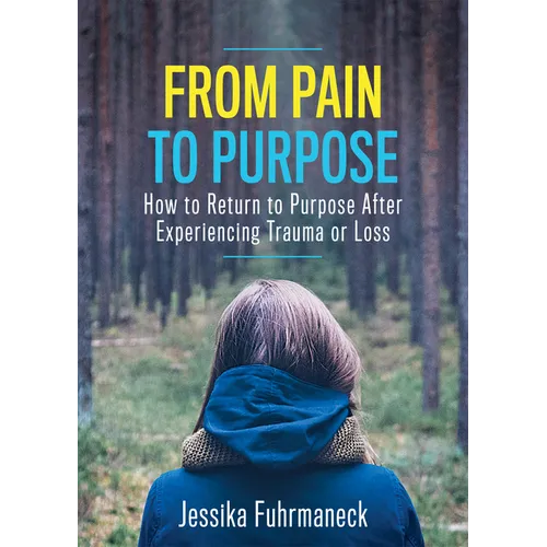 From Pain to Purpose: How to Return to Purpose After Experiencing Trauma or Loss - Paperback