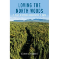 Loving the North Woods: 25 Years of Historic Conservation in Maine - Paperback