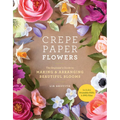 Crepe Paper Flowers: The Beginner's Guide to Making and Arranging Beautiful Blooms - Paperback