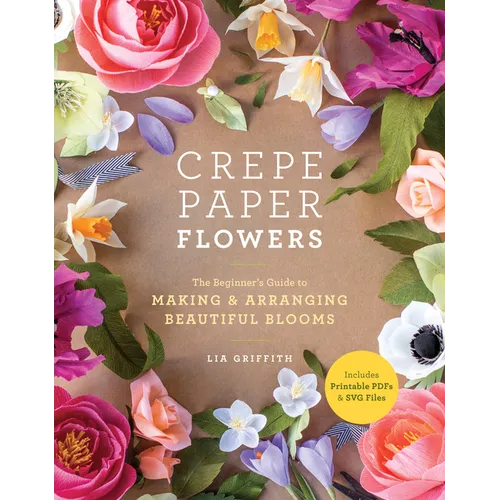 Crepe Paper Flowers: The Beginner's Guide to Making and Arranging Beautiful Blooms - Paperback