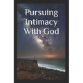 Pursuing Intimacy With God: An Intimate Personal Relationship With Jesus Christ - Paperback