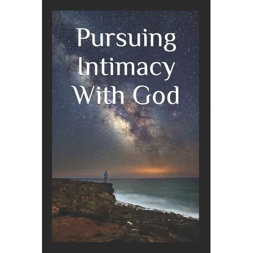 Pursuing Intimacy With God: An Intimate Personal Relationship With Jesus Christ - Paperback