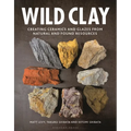 Wild Clay: Creating Ceramics and Glazes from Natural and Found Resources - Hardcover