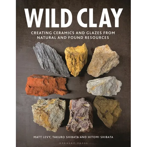 Wild Clay: Creating Ceramics and Glazes from Natural and Found Resources - Hardcover