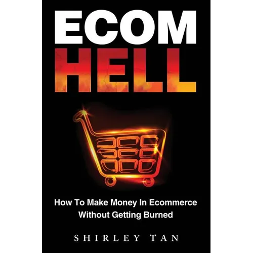 Ecom Hell: How to Make Money in Ecommerce Without Getting Burned - Paperback