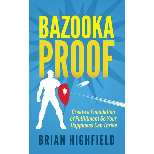 Bazooka Proof: Create a Foundation of Fulfillment So Your Happiness Can Thrive - Paperback