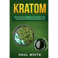 Kratom: EVERYTHING YOU NEED TO KNOW ABOUT KRATOM (Powder, Extract, Capsules, Herbal Supplement) for PAIN MANAGEMENT: Its Uses, - Paperback