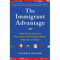 Immigrant Advantage: What We Can Learn from Newcomers to America about Health, Happiness and Hope - Paperback