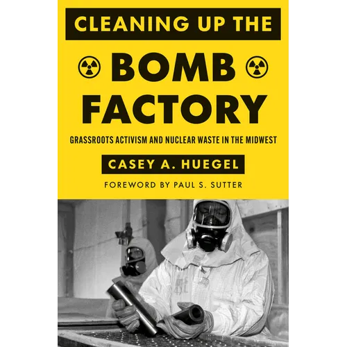 Cleaning Up the Bomb Factory: Grassroots Activism and Nuclear Waste in the Midwest - Paperback