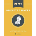 I Love My Omelette Maker: The Only Omelette Maker Recipe Book You'll Ever Need - Paperback