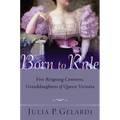 Born to Rule: Five Reigning Consorts, Granddaughters of Queen Victoria - Paperback