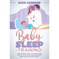 Baby Sleep Training: The Complete Guide to Teaching Your Baby to Stop Crying and Sleep Easily and Effortlessly Every Night! - Paperback