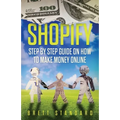 Shopify: Step By Step Guide on How to Make Money Online - Paperback