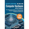 Exploring Computer Hardware - 2024 Edition: The Illustrated Guide to Understanding Computer Hardware, Components, Peripherals & Networks - Paperback