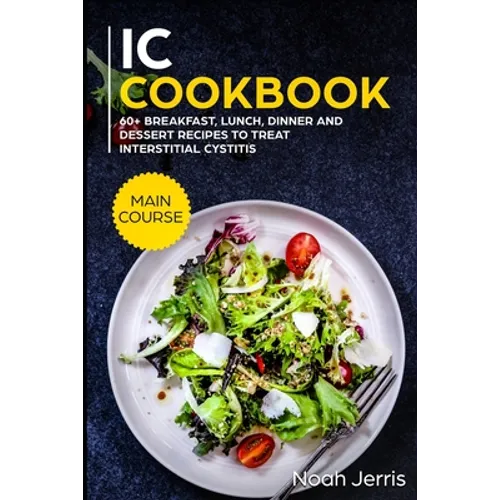 IC Cookbook: MAIN COURSE - 60+ Breakfast, Lunch, Dinner and Dessert Recipes to treat Interstitial Cystitis - Paperback