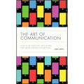 The Art of Communication: How to Be Authentic, Lead Others, and Create Strong Connections - Hardcover