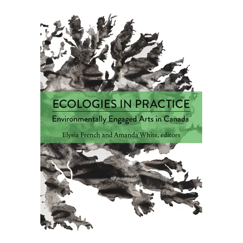 Ecologies in Practice: Environmentally Engaged Arts in Canada - Paperback