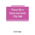 Pioneer life in Dayton and vicinity, 1796-1840 - Paperback