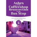 Ashes at the Coffeeshop, Resurrection at the Bus Stop: Cycle B Sermons for Lent and Easter Based on the Gospel Texts - Paperback