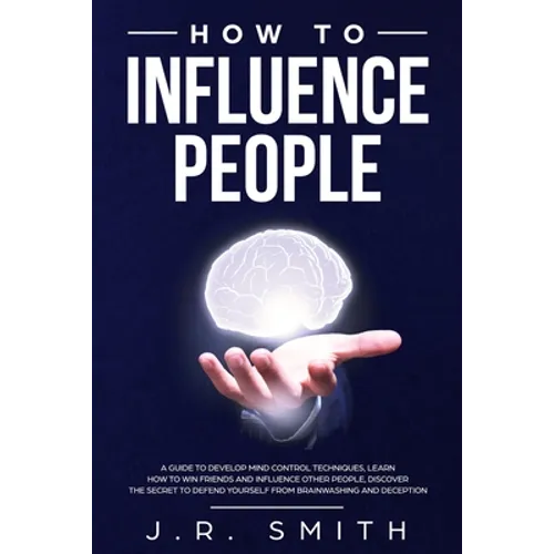 How to Influence People: A Guide to Develop Mind Control Techniques, Learn how to Win Friends and Influence Other People, Discover the Secret t - Paperback
