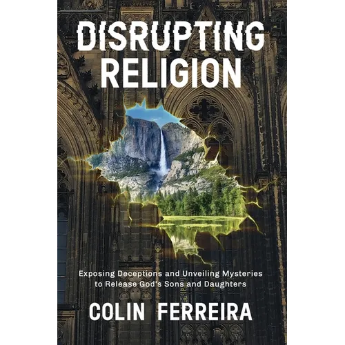 Disrupting Religion: Exposing Deceptions and Unveiling Mysteries to Release God's Sons and Daughters - Paperback